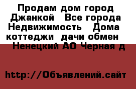 Продам дом город Джанкой - Все города Недвижимость » Дома, коттеджи, дачи обмен   . Ненецкий АО,Черная д.